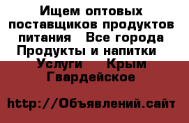 Ищем оптовых поставщиков продуктов питания - Все города Продукты и напитки » Услуги   . Крым,Гвардейское